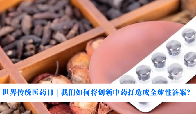 世界传统医药日 | 我们如何将创新中药打造成全球性答案？