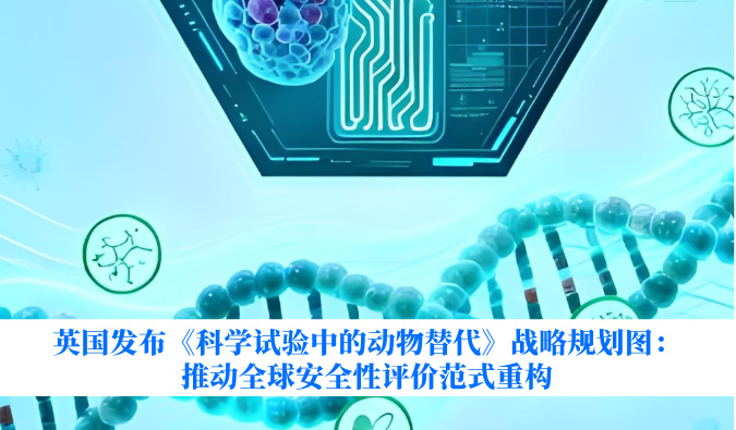 英国发布《科学试验中的动物替代》战略规划图：推动全球安全性评价范式重构